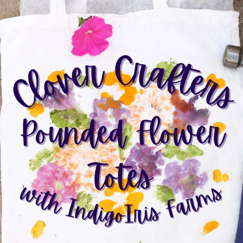 A canvas tote with the colored imprints of flowers is in the background. Purple script text reads, "Clover Crafters: Pounded Flower Totes with Indigo Iris Farms."