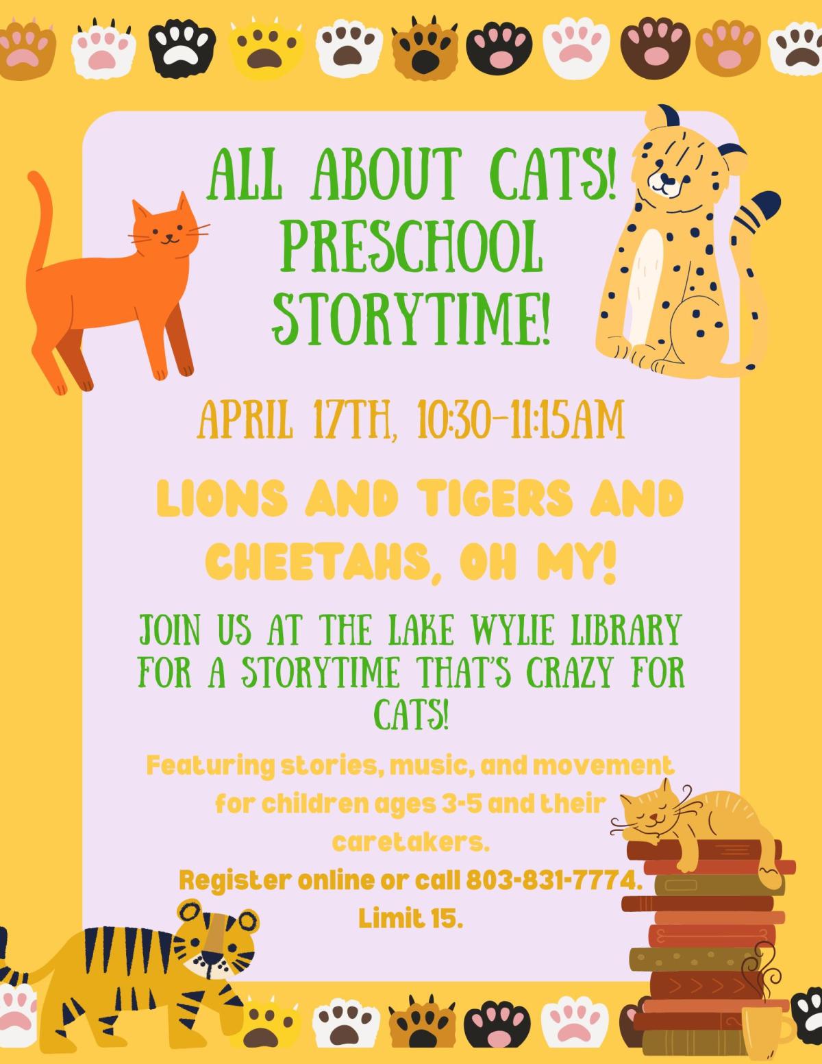 Lions and tigers and cheetahs, Oh My! Join us at the Lake Wylie Library for a storytime that’s crazy for cats!  Featuring stories, music, and movement for children ages 3-5 and their caretakers.  Register online or call 803-831-7774. Limit 15.