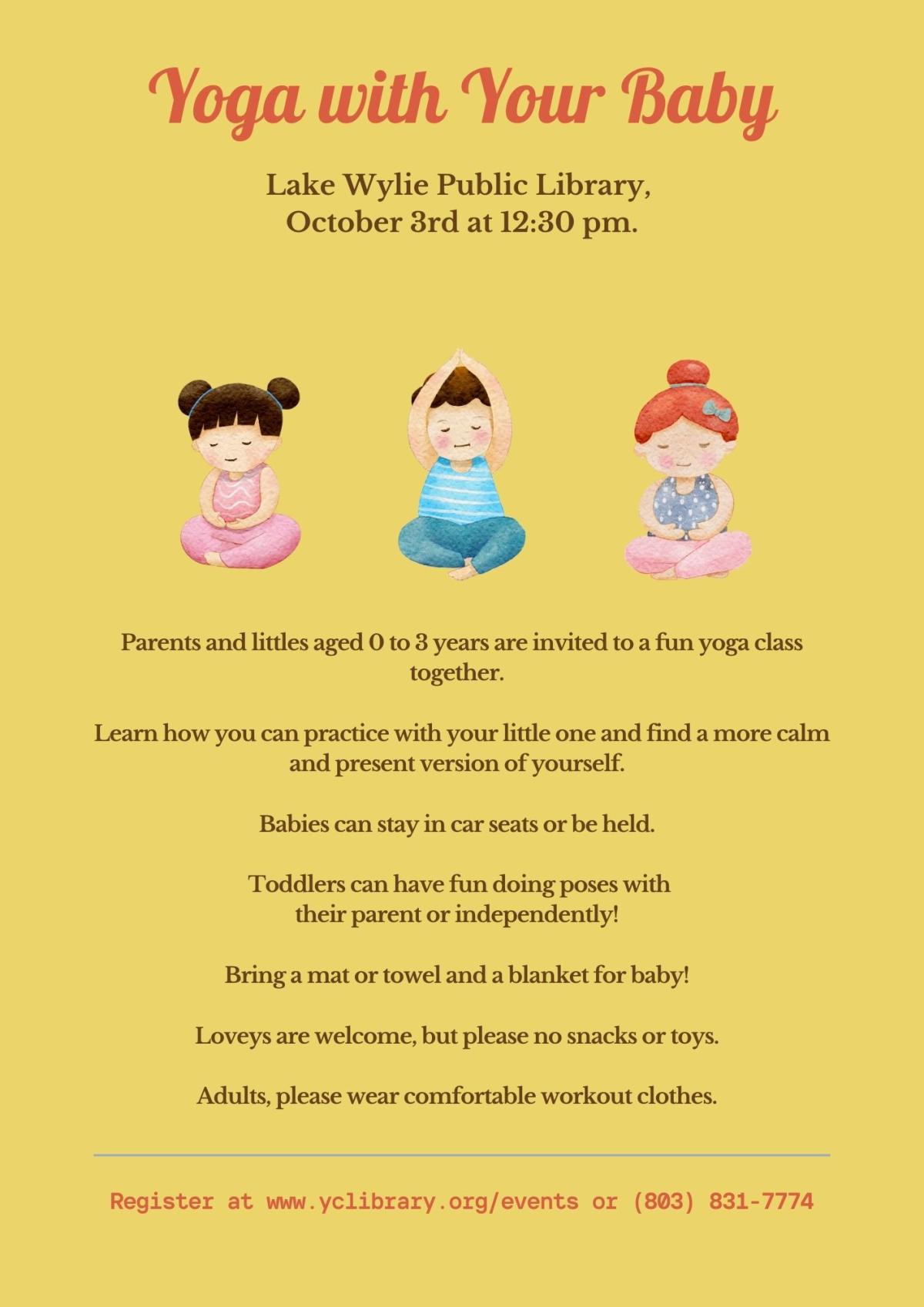 Parents and littles aged 0 to 3 years are invited to a fun yoga class together.    Learn how you can practice with your little one and find a more calm and present version of yourself.    Babies can stay in car seats or be held.    Toddlers can have fun doing poses with  their parent or independently!    Bring a mat or towel and a blanket for baby!    Loveys are welcome, but please no snacks or toys.    Adults, please wear comfortable workout clothes.